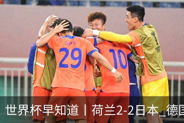 世界杯早知道丨荷兰2-2日本 德国7-1大胜库拉索